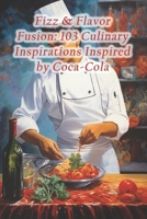 Fizz & Flavor Fusion: 103 Culinary Inspirations Inspired by Coca-Cola B0CRPFXKPK Book Cover