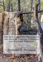 The New Complete Treatise on the Arts of Tanning, Currying and Leather Dressing 1985249588 Book Cover