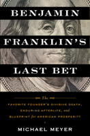 Benjamin Franklin's Last Bet: The Favorite Founder’s Divisive Death, Enduring Afterlife, and Blueprint for American Prosperity 132856889X Book Cover