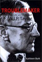 Troublemaker: The Life and History of A.J.P Taylor 0300094531 Book Cover