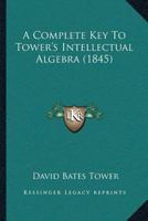 A Complete Key To Tower’s Intellectual Algebra 1166431738 Book Cover