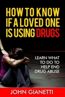 How To Know If A Loved One Is Using Drugs: Learn What To Do To Help End Drug Abuse 1505509254 Book Cover