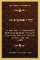 The Forgotten Army: Six Years' Work Of The Committee On Criminal Courts Of The Charity Organization Society Of The City Of New York, 1911-1917 (1917) 1437162444 Book Cover