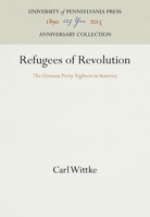 Refugees of Revolution: The German Forty-Eighters in America 1512808741 Book Cover