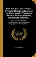 Adm. Rev. P.f. Lucii Ferraris ... Prompta Bibliotheca Canonica, Juridica, Moralis, Theologica Nec Non Ascetica, Polemica, Rubricistica, Historica ...: Ex Utroque Jure, Pontificiis Constitutionibus, Co 1011090082 Book Cover