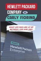 Hewlett Packard Company Vs. Carly Fiorina: What Life Was Like At HP Between 1999 And 2005: The Newbie To The Hp Way B09BY81C8L Book Cover