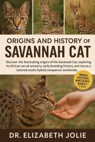 ORIGINS AND HISTORY OF SAVANNAH CAT: "Discovering the fascinating origins and history of Savannah Cat, exploring its African serval ancestry, early ... a beloved exotic hybrid companion worldwide.” B0FTMQLVRJ Book Cover
