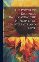 The Power of Kindness, Inculcating the Principles of Benevolence and Love 1022766198 Book Cover