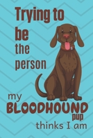 Trying to be the person my Bloodhound Pup thinks I am: For Bloodhound Dog Fans 1671801601 Book Cover