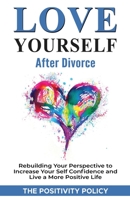Love Yourself After Divorce: Rebuilding Your Perspective to Increase Your Self Confidence and Live a More Positive Life B092C8TM51 Book Cover