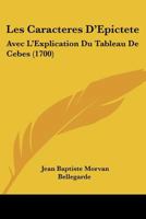 Les Caracteres D'Epictete: Avec L'Explication Du Tableau De Cebes (1700) 1104648237 Book Cover