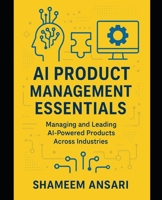 AI Product Management Essentials: Managing and Leading AI-Powered Products Across Industries B0FRYCCSMN Book Cover