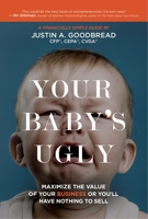 Your Baby's Ugly: Maximize the Value of Your Business or You'll Have Nothing to Sell 1954759339 Book Cover