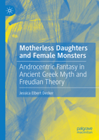 Motherless Daughters and Female Monsters: Androcentric Fantasy in Ancient Greek Myth and Freudian Theory 303178068X Book Cover