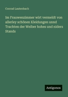 Im Frauwenzimmer wirt vermeldt von allerley schönen Kleidungen unnd Trachten der Weiber hohes und niders Stands (German Edition) 3563301824 Book Cover