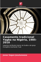Casamento tradicional Yagba na Nigéria, 1985-2010: Impactos da Missão Interior do Sudão e da Igreja Evangélica Ganhando Tudo 6206141527 Book Cover