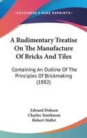 Rudimentary Treatise On the Manufacture of Bricks and Tiles: Containing an Outline of the Principles of Brickmaking 3743401916 Book Cover