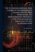 Die Schießbaumwolle, Ihre Chemisch-physikalischen Eigenschaften Und Wirkungen, Als Explodirendes Präparat Und Vollkommenes Ersatzmittel Des Schießpulvers... 1279751843 Book Cover