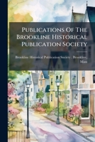 Publications Of The Brookline Historical Publication Society: 1st-2d Series, Issues 11-20 1178993116 Book Cover