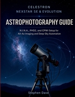 Celestron Nexstar Se & Evolution Astrophotography Guide: NINA, PHD2, and CPWI Setup for Alt-Az Imaging, and Deep-Sky Automation B0HGHTPYLY Book Cover
