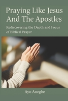 PRAYING LIKE JESUS AND THE APOSTLES: Rediscovering the Depth and Focus of Biblical Prayer B0FVTBG8R5 Book Cover