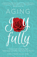 Aging Joyfully: A Woman's Guide to Optimal Health, Relationships, and Fulfillment for Her 50s and Beyond 1641701412 Book Cover