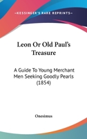 Leon; Or, Old Paul's Treasure. A Guide to Young Merchant-Men Seeking Goodly Pearis 1120635810 Book Cover