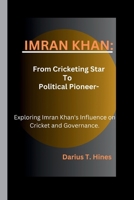 IMRAN KHAN: From Cricketing Star to political pioneer- Exploring Imran Khan's Influence on Cricket and Governance. B0CTXQGQQQ Book Cover