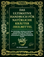 Das Ultimative Handbuch für Natürliche Kräuterheilmittel: Der Vollständige Leitfaden zur Natürlichen Hausapotheke: Über 350 Kraftvolle Heilkräuter zur ... der Vitalität. (German Edition) B0F24K6J27 Book Cover