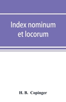 Index Nominum Et Locorum, Being an Index of Names of Persons and Places Mentioned in Copinger's County of Suffolk, Its History as Disclosed by Existing Records and Other Documents, Being Materials for 9353891906 Book Cover