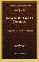 Today In The Land Of Tomorrow: Sketches Of Life In Mexico 1163257982 Book Cover