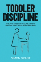 Toddler Discipline: A Helpful Guide With Valuable Tips to Nurture Your Child's Developing Mind 1913597296 Book Cover