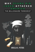 WHY OSAMA BIN LADEN ATTACKED AMERICA: The Billionaire Terrorist: How Wealth, Religion, and Geopolitics Shaped History’s Most Infamous Radical (history of people that lived) B0DS8ZVB4D Book Cover