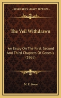 The Veil Withdrawn: An Essay On The First, Second And Third Chapters Of Genesis 1120935261 Book Cover