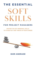 The Essential Soft Skills for Project Managers: Master the Key Personal Skills to Stand Out and Thrive in Your Career B0DYJDM249 Book Cover