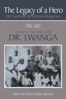 The Legacy of a Hero; Life Lived from the Christian Prospective: Tribute to the Late Dr. Lwanga 1481710346 Book Cover