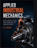 APPLIED INDUSTRIAL MECHANICS: Mastering Machinery Design, Power Transmission and Equipment Reliability B0H9F7L5HQ Book Cover