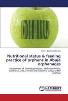 Nutritional status & feeding practice of orphans in Abuja orphanages: Assessment of feeding practices, Anthropometric, Vitamin A, Zinc, Ferritin and Anaemia status of the orphans 3659532681 Book Cover