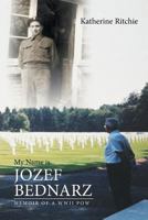 My Name is Jozef Bednarz: Memoir of a WWII POW 1640829865 Book Cover