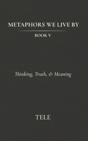Metaphors We Live By: Book V: Thinking, Truth, & Meaning B0GS6X47Y5 Book Cover