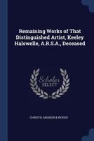 Remaining Works of That Distinguished Artist, Keeley Halswelle, A.R.S.A., Deceased 1376638568 Book Cover