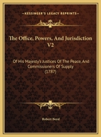 The Office, Powers, And Jurisdiction V2: Of His Majesty's Justices Of The Peace, And Commissioners Of Supply 112020464X Book Cover