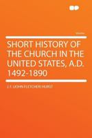 Short History of the Church in the United States, A.D. 1492-1890, 1018885056 Book Cover