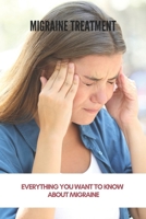 Migraine Treatment: Everything You Want To Know About Migraine (New Edition): Preventive Migraine Treatment Guidelines B093RLBLYF Book Cover