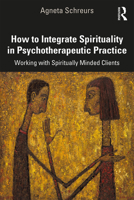 How to Integrate Spirituality in Psychotherapeutic Practice: Working with Spiritually-Minded Clients 0367149249 Book Cover