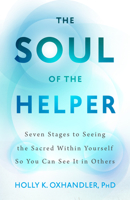 The Soul of the Helper: Seven Stages to Seeing the Sacred Within Yourself So You Can See It in Others 159947591X Book Cover