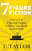 7 FIGURE FICTION: How to Use Universal Fantasy to SELL Your Books to ANYONE (Universal Fantasy™: Butter Up Your Writing) B09FS825NL Book Cover