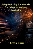 Deep Learning Frameworks for Driver Drowsiness Prediction B0HH1ZQ1BP Book Cover