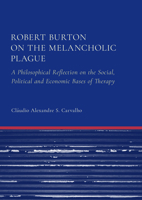 Robert Burton on the Melancholic Plague: A Philosophical Reflection on the Social, Political and Economic Bases of Therapy 1804417882 Book Cover