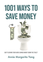 1001 Ways to Save Money: Quit Flushing Your Hard-Earned Money Down the Toilet 1548254592 Book Cover
